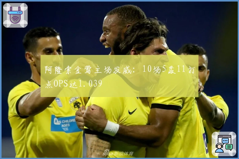 阿隆索金莺主场发威：10场5轰11打点OPS达1.039
