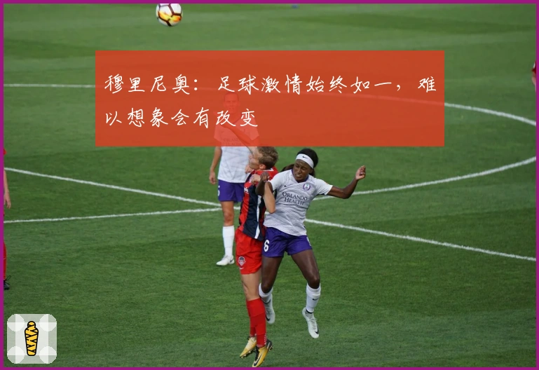 穆里尼奥：足球激情始终如一，难以想象会有改变