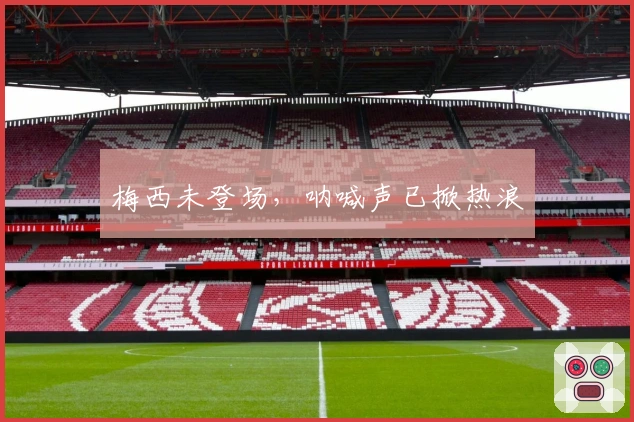 梅西未登场，呐喊声已掀热浪