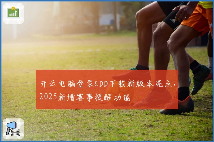 开云电脑登录app下载新版本亮点，2025新增赛事提醒功能
