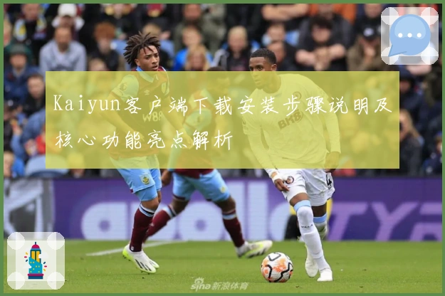 Kaiyun客户端下载安装步骤说明及核心功能亮点解析