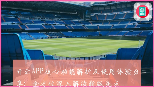 开云APP核心功能解析及使用体验分享：全方位深入解读新版亮点