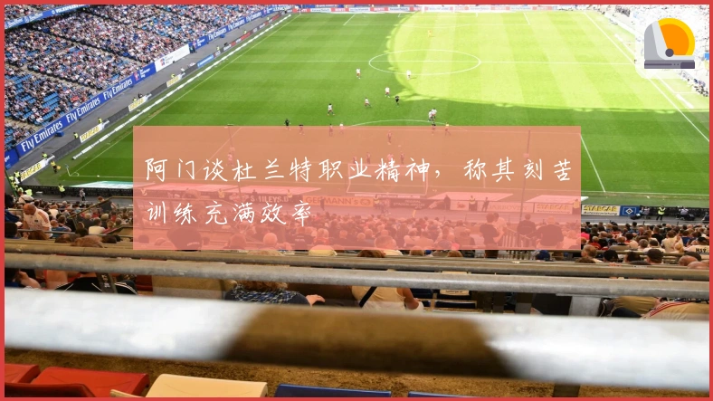 阿门谈杜兰特职业精神，称其刻苦训练充满效率