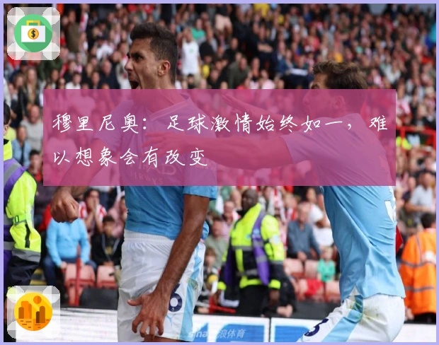 穆里尼奥：足球激情始终如一，难以想象会有改变