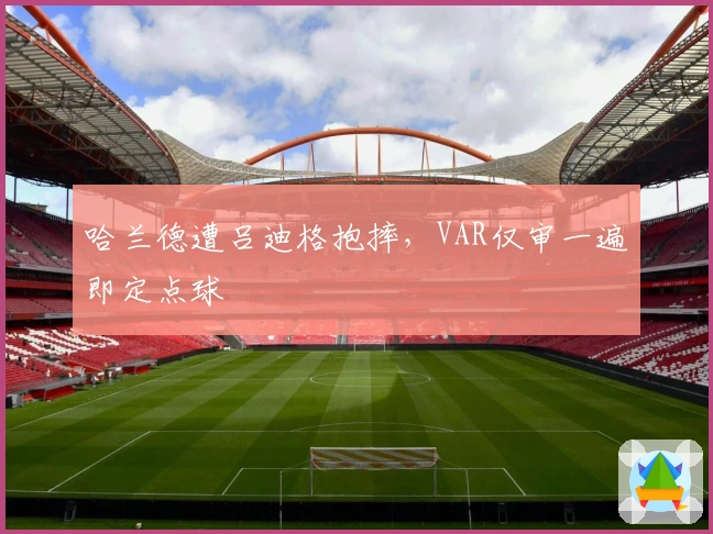哈兰德遭吕迪格抱摔，VAR仅审一遍即定点球