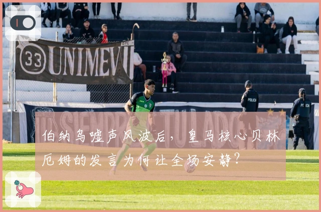 伯纳乌嘘声风波后，皇马核心贝林厄姆的发言为何让全场安静？