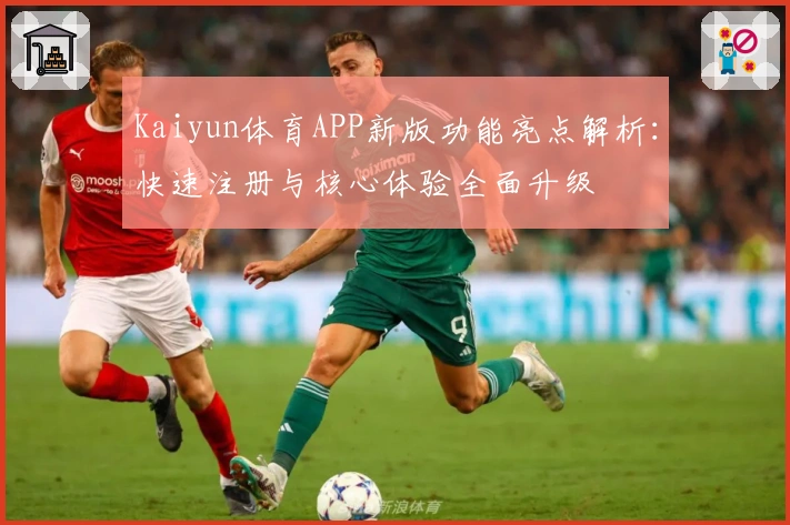 Kaiyun体育APP新版功能亮点解析：快速注册与核心体验全面升级