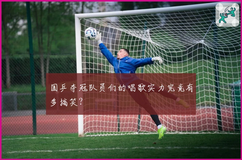 国乒夺冠队员们的唱歌实力究竟有多搞笑？
