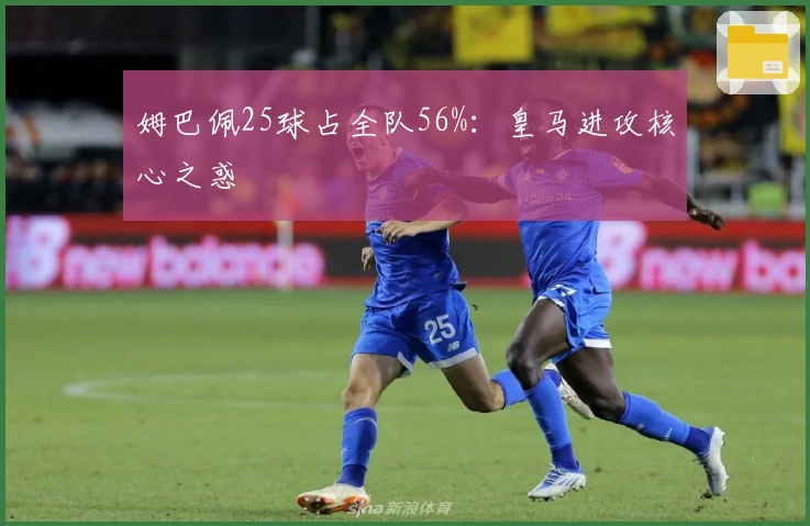 姆巴佩25球占全队56%：皇马进攻核心之惑