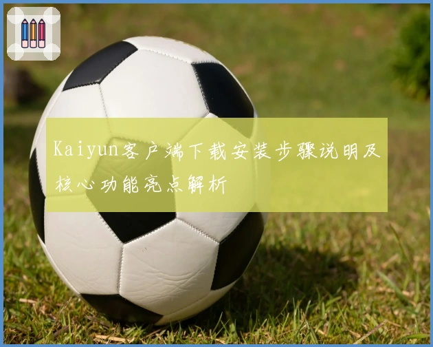 Kaiyun客户端下载安装步骤说明及核心功能亮点解析