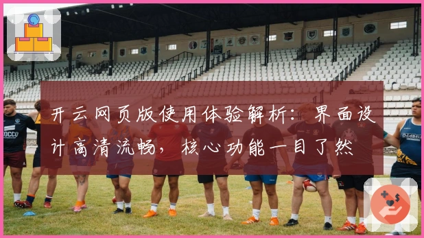 开云网页版使用体验解析：界面设计高清流畅，核心功能一目了然