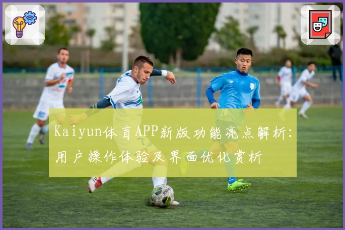 Kaiyun体育APP新版功能亮点解析：用户操作体验及界面优化赏析