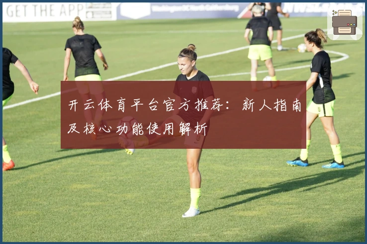 开云体育平台官方推荐：新人指南及核心功能使用解析