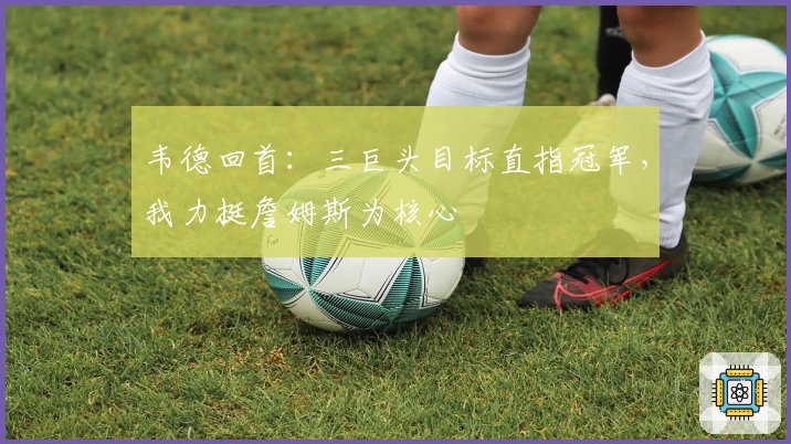 韦德回首：三巨头目标直指冠军，我力挺詹姆斯为核心