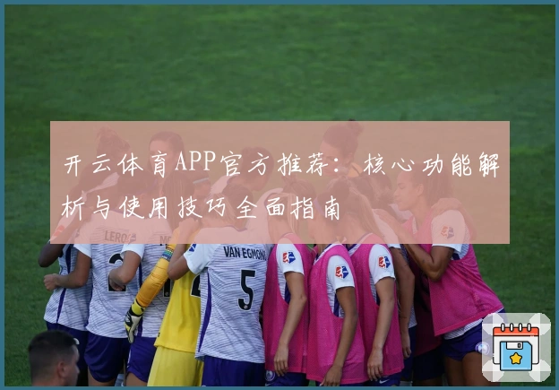 开云体育APP官方推荐：核心功能解析与使用技巧全面指南