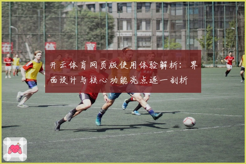 开云体育网页版使用体验解析：界面设计与核心功能亮点逐一剖析